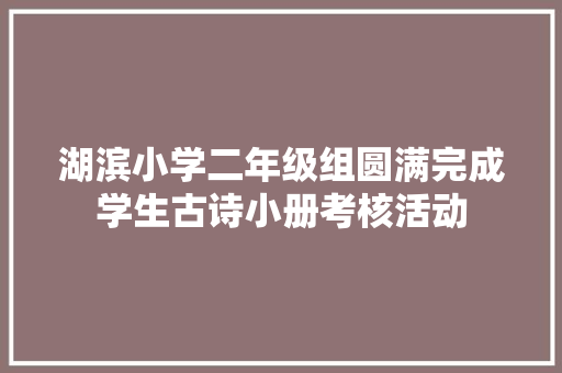 湖滨小学二年级组圆满完成学生古诗小册考核活动