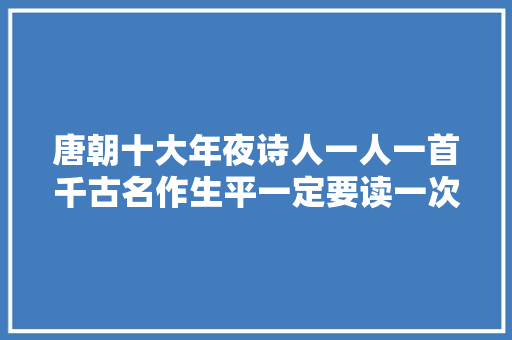 唐朝十大年夜诗人一人一首千古名作生平一定要读一次