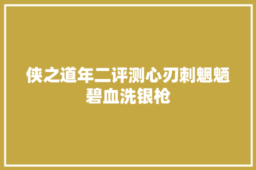 侠之道年二评测心刃刺魍魉碧血洗银枪