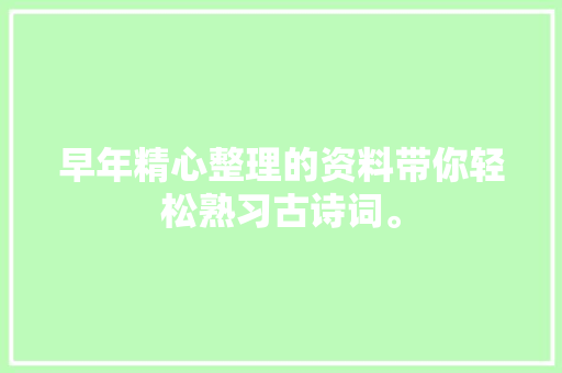 早年精心整理的资料带你轻松熟习古诗词。