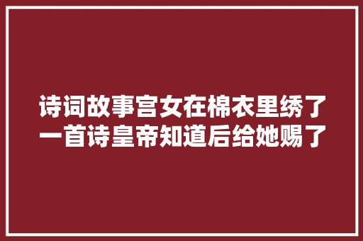 诗词故事宫女在棉衣里绣了一首诗皇帝知道后给她赐了个老公