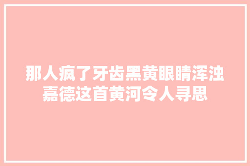 那人疯了牙齿黑黄眼睛浑浊嘉德这首黄河令人寻思