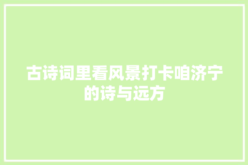 古诗词里看风景打卡咱济宁的诗与远方