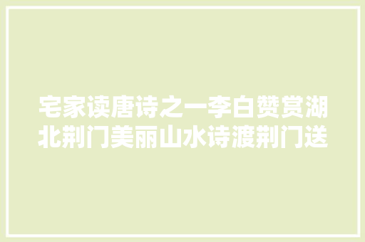 宅家读唐诗之一李白赞赏湖北荆门美丽山水诗渡荆门送别