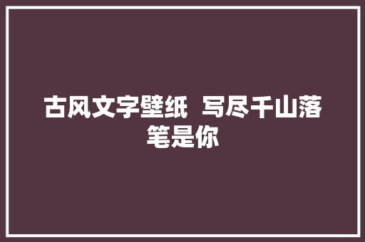 古风文字壁纸  写尽千山落笔是你