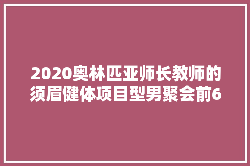 2020奥林匹亚师长教师的须眉健体项目型男聚会前6名会是哪位