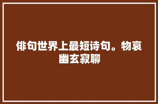 俳句世界上最短诗句。物哀幽玄寂聊