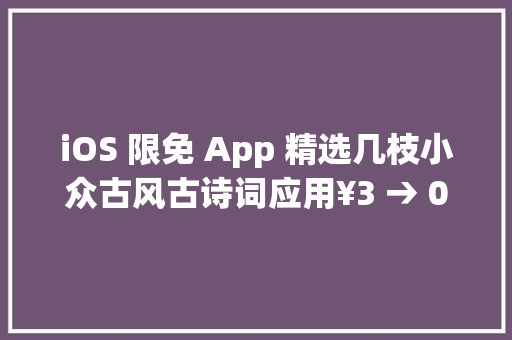iOS 限免 App 精选几枝小众古风古诗词应用¥3 → 0