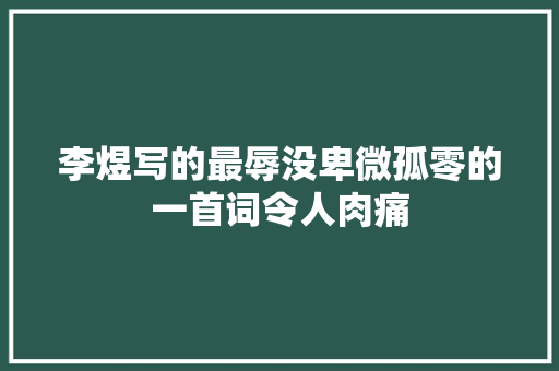李煜写的最辱没卑微孤零的一首词令人肉痛