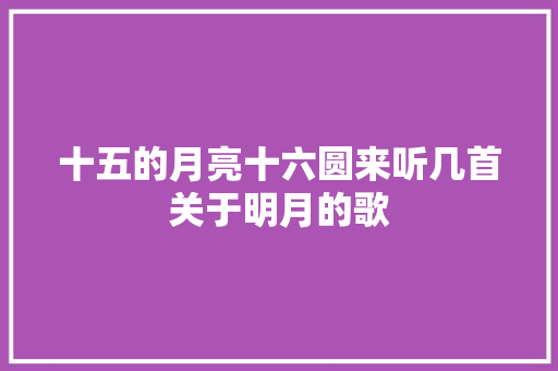 十五的月亮十六圆来听几首关于明月的歌
