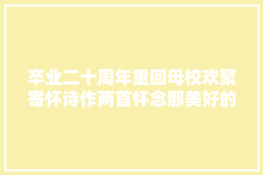 卒业二十周年重回母校欢聚寄怀诗作两首怀念那美好的时光