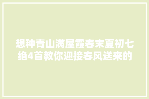 想种青山满屋霞春末夏初七绝4首教你迎接春风送来的故乡花