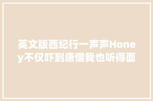 英文版西纪行一声声Honey不仅吓到唐僧我也听得面红耳赤