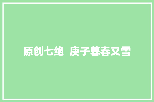 原创七绝  庚子暮春又雪
