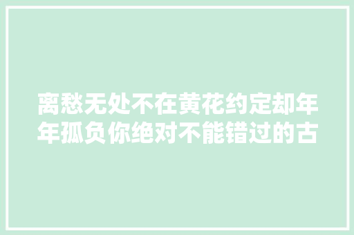 离愁无处不在黄花约定却年年孤负你绝对不能错过的古诗魅