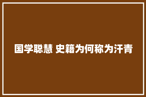 国学聪慧 史籍为何称为汗青