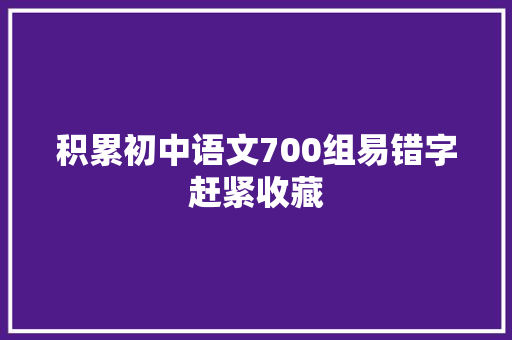 积累初中语文700组易错字赶紧收藏