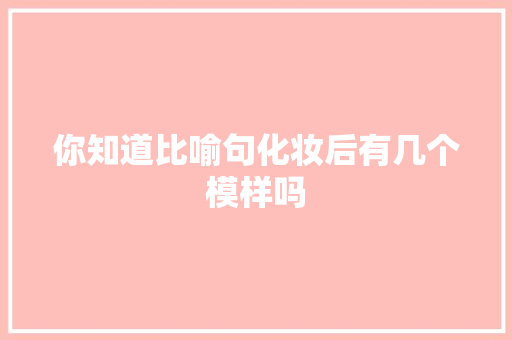 你知道比喻句化妆后有几个模样吗