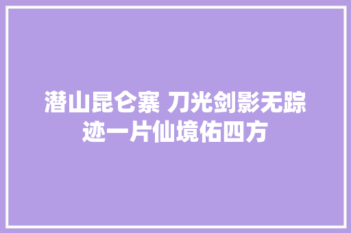 潜山昆仑寨 刀光剑影无踪迹一片仙境佑四方