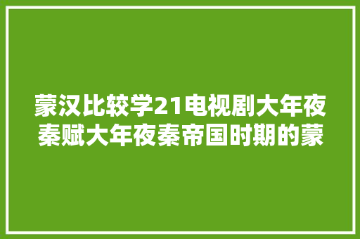 蒙汉比较学21电视剧大年夜秦赋大年夜秦帝国时期的蒙古语