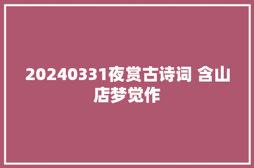 20240331夜赏古诗词 含山店梦觉作