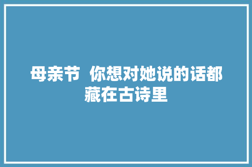 母亲节  你想对她说的话都藏在古诗里