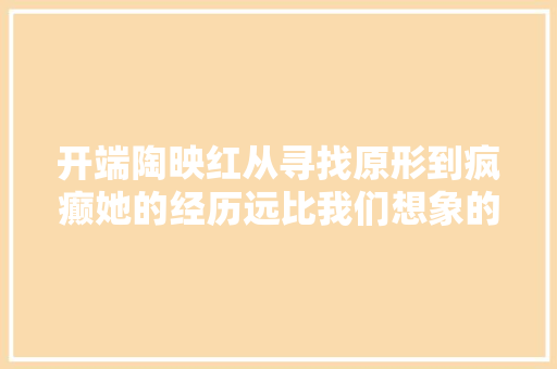 开端陶映红从寻找原形到疯癫她的经历远比我们想象的难