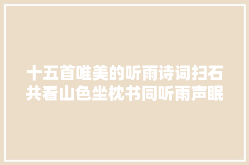 十五首唯美的听雨诗词扫石共看山色坐枕书同听雨声眠