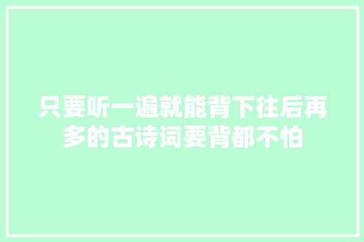 只要听一遍就能背下往后再多的古诗词要背都不怕