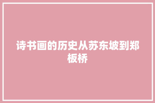 诗书画的历史从苏东坡到郑板桥