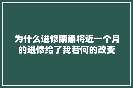 为什么进修朗诵将近一个月的进修给了我若何的改变