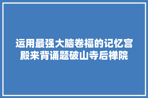 运用最强大脑卷福的记忆宫殿来背诵题破山寺后禅院