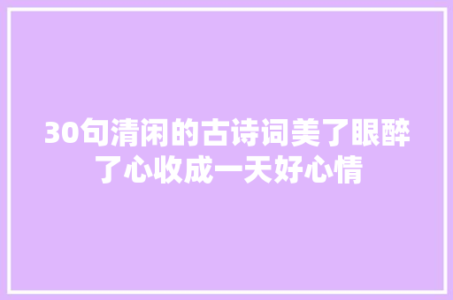 30句清闲的古诗词美了眼醉了心收成一天好心情