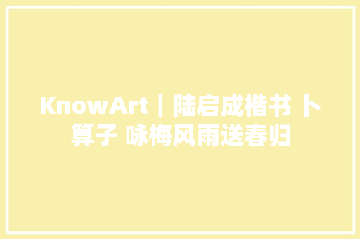 KnowArt｜陆启成楷书 卜算子 咏梅风雨送春归