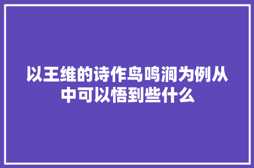 以王维的诗作鸟鸣涧为例从中可以悟到些什么