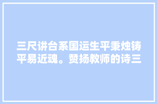 三尺讲台系国运生平秉烛铸平易近魂。赞扬教师的诗三首