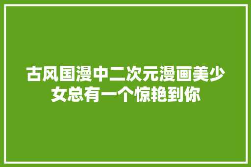 古风国漫中二次元漫画美少女总有一个惊艳到你