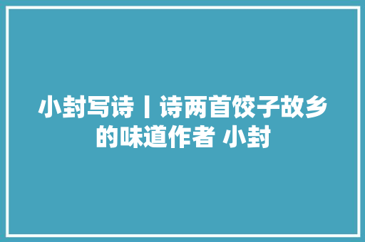 小封写诗丨诗两首饺子故乡的味道作者 小封
