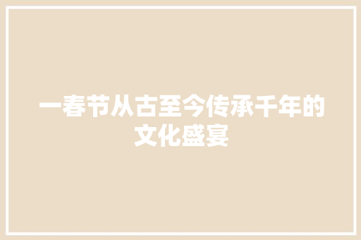一春节从古至今传承千年的文化盛宴