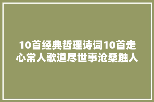 10首经典哲理诗词10首走心常人歌道尽世事沧桑触人心弦