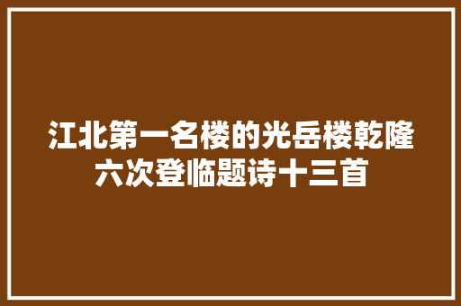 江北第一名楼的光岳楼乾隆六次登临题诗十三首