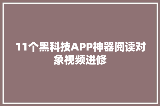 11个黑科技APP神器阅读对象视频进修