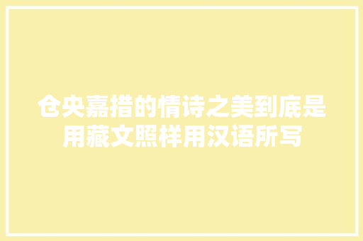 仓央嘉措的情诗之美到底是用藏文照样用汉语所写
