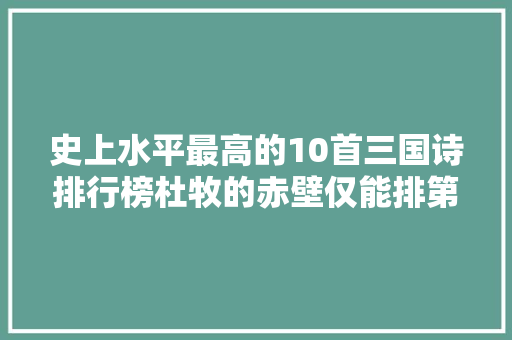 史上水平最高的10首三国诗排行榜杜牧的赤壁仅能排第3
