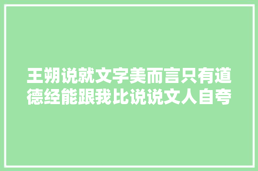 王朔说就文字美而言只有道德经能跟我比说说文人自夸那些事