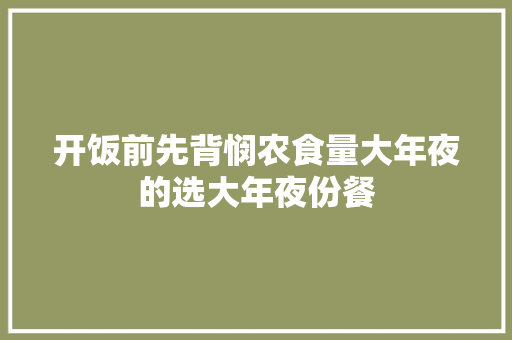 开饭前先背悯农食量大年夜的选大年夜份餐