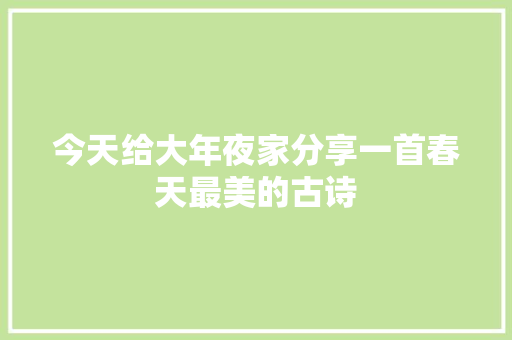 今天给大年夜家分享一首春天最美的古诗