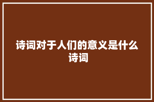 诗词对于人们的意义是什么 诗词