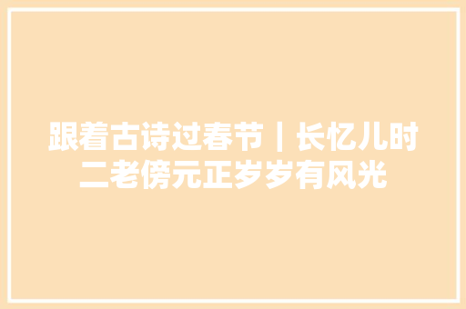 跟着古诗过春节｜长忆儿时二老傍元正岁岁有风光