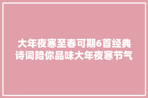 大年夜寒至春可期6首经典诗词陪你品味大年夜寒节气